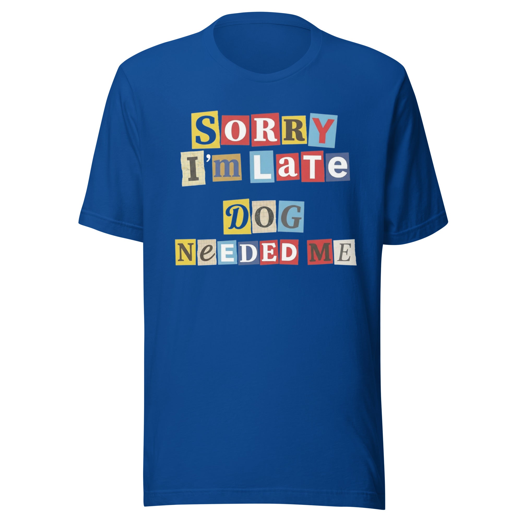 Ransom Note Style Dog Lover Shirt – Sorry I’m Late Dog Needed Me Unisex T-Shirt . True Royal