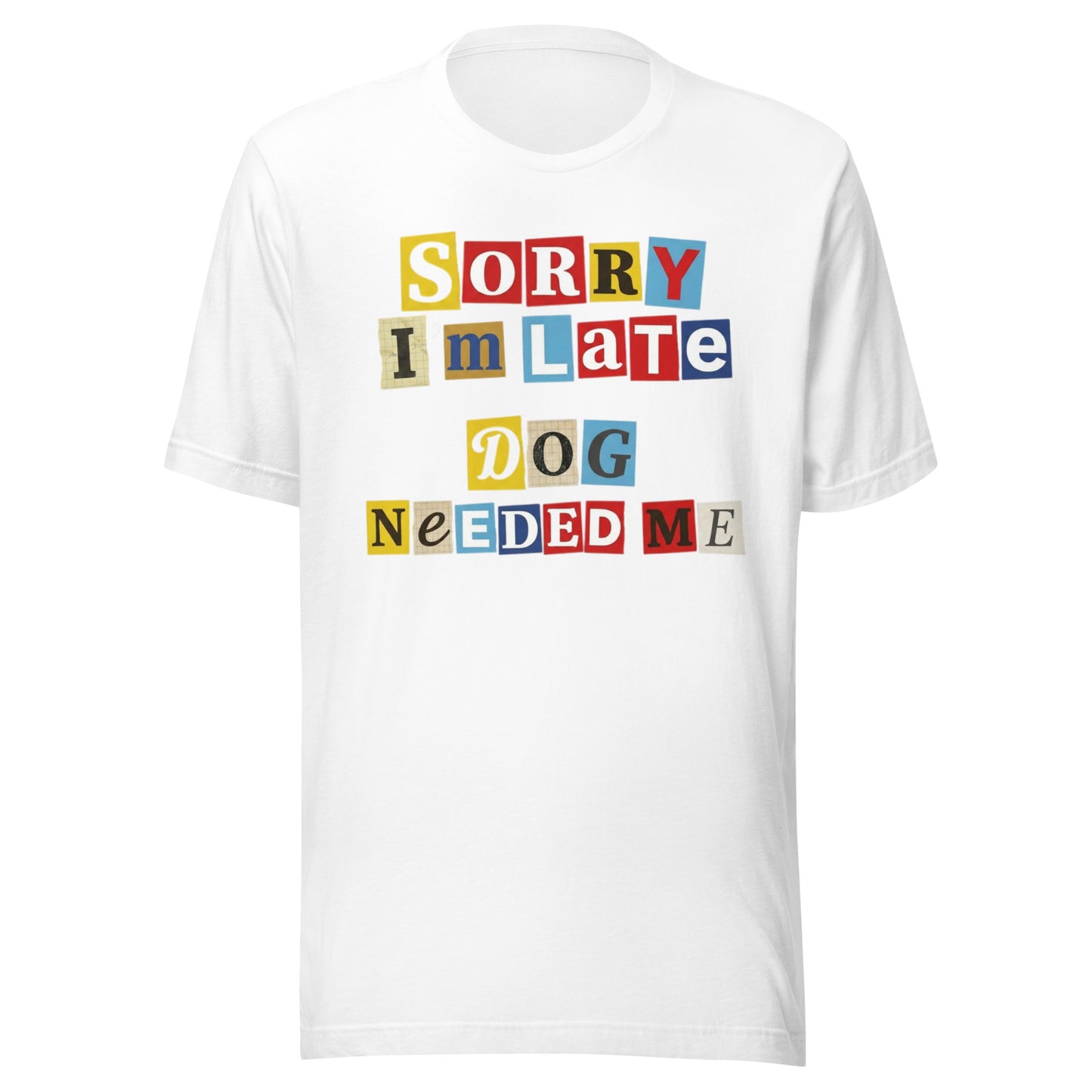 Ransom Note Style Dog Lover Shirt – Sorry I’m Late Dog Needed Me Unisex T-Shirt . White