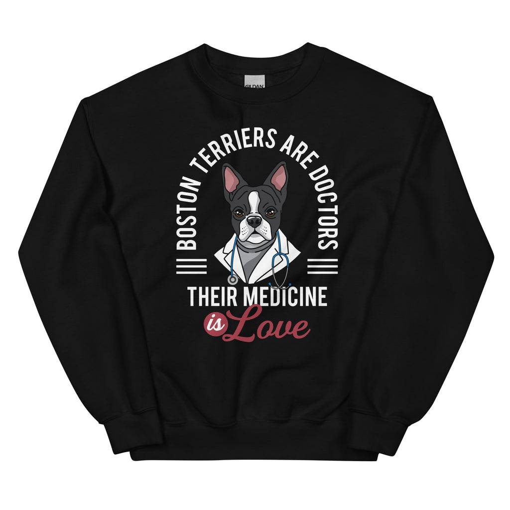 Boston Terriers Are Doctors Their Medicine Is Love Sweatshirt