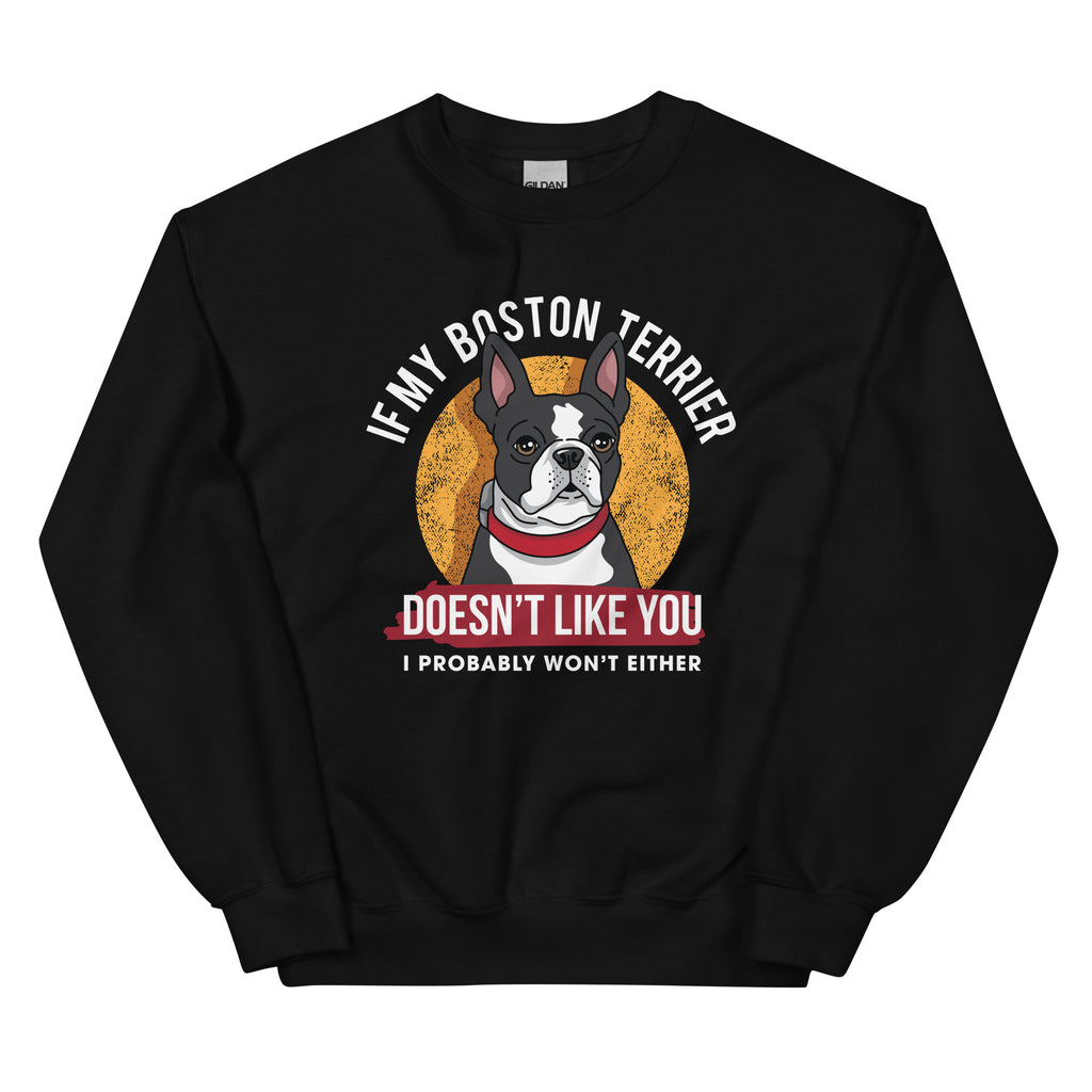 If My Boston Terrier Doesn't Like You I Probably Won't Either Sweatshirt
