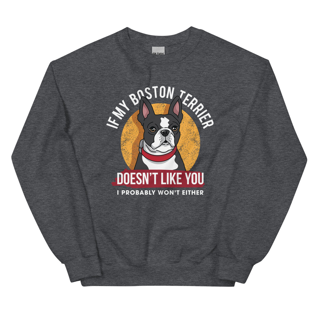 If My Boston Terrier Doesn't Like You I Probably Won't Either Sweatshirt