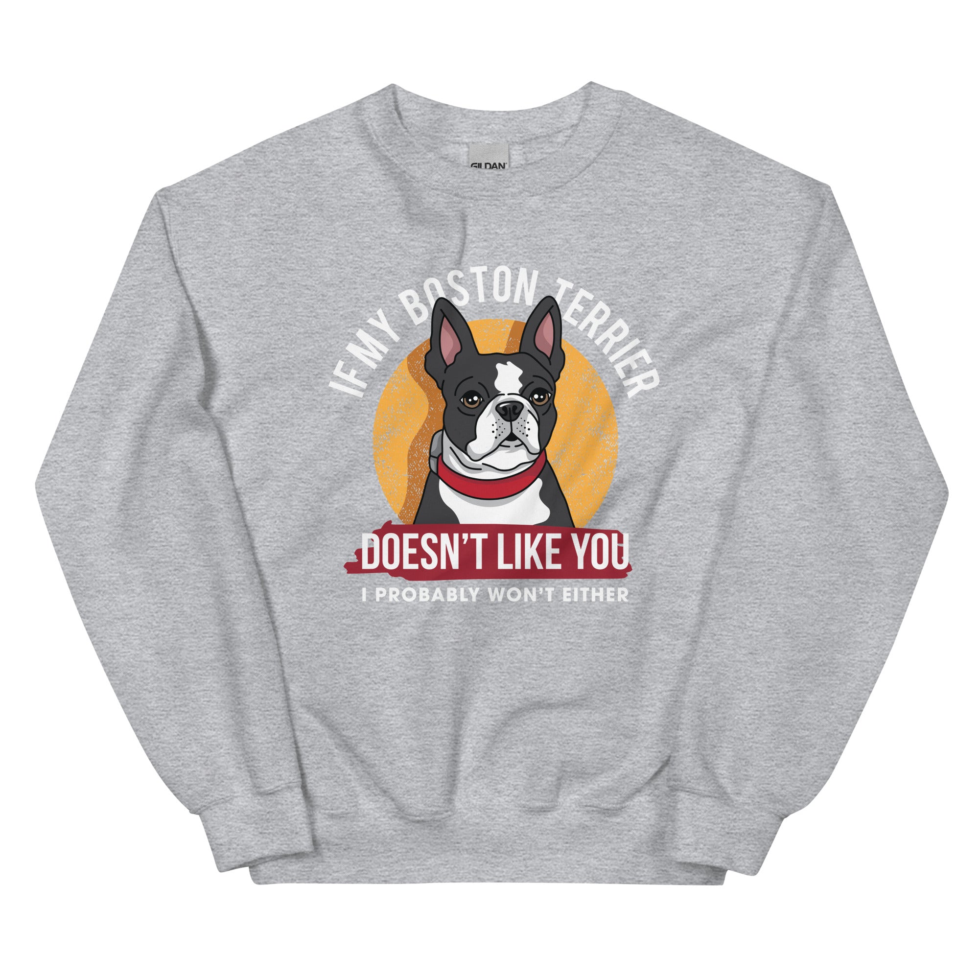 If My Boston Terrier Doesn't Like You I Probably Won't Either Sweatshirt