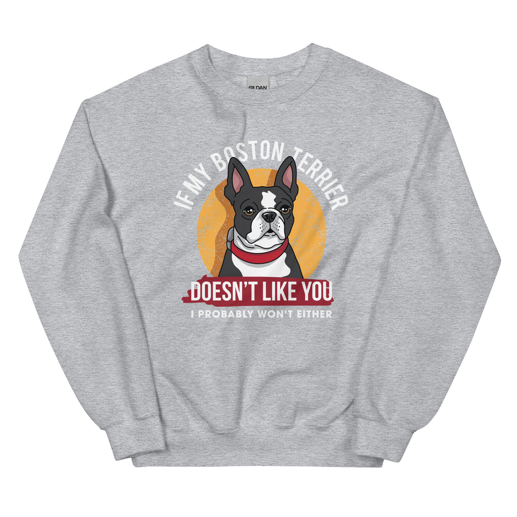 If My Boston Terrier Doesn't Like You I Probably Won't Either Sweatshirt