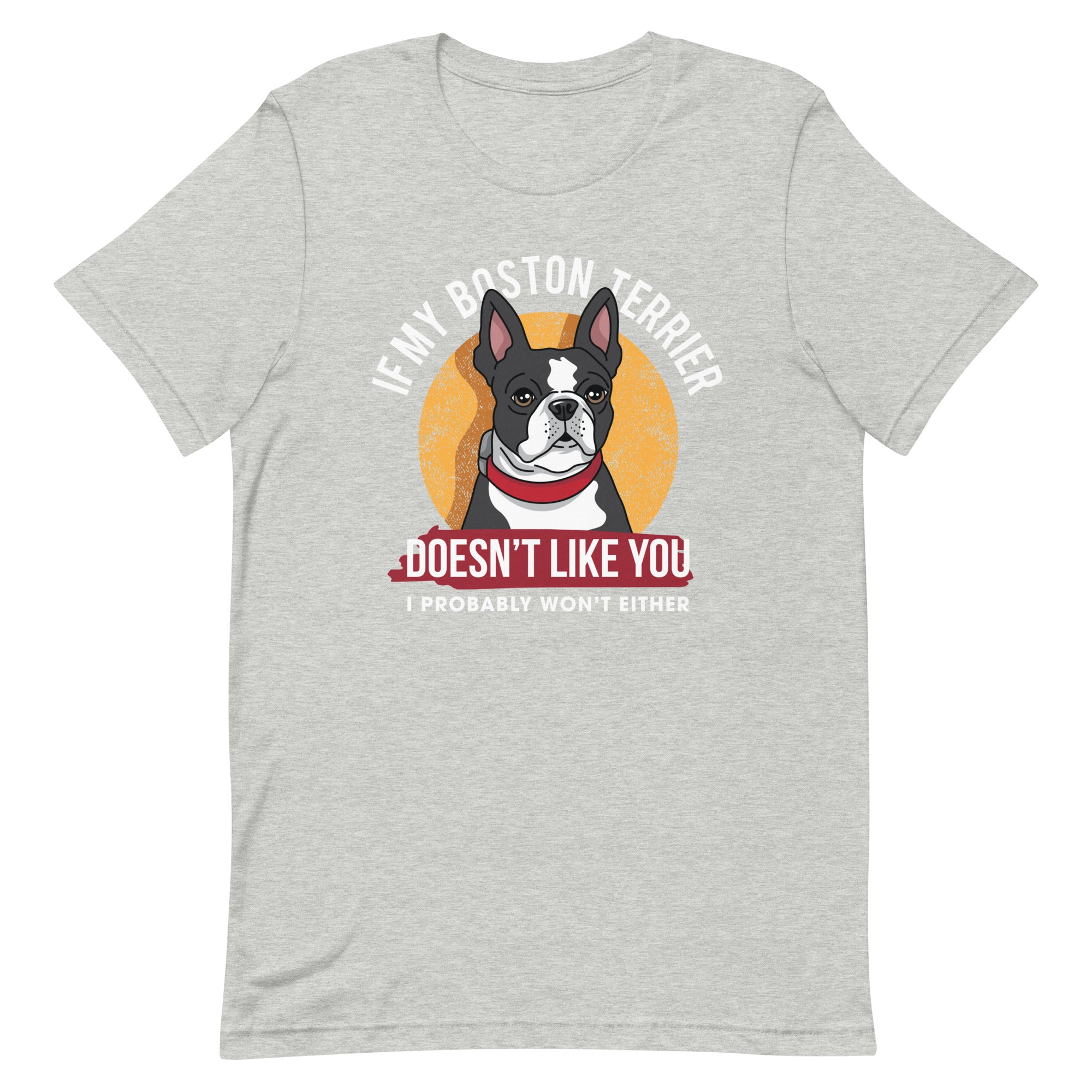If My Boston Terrier Doesn't Like You I Probably Won't Either T-Shirt