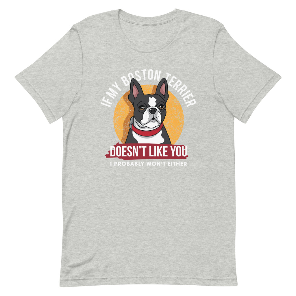 If My Boston Terrier Doesn't Like You I Probably Won't Either T-Shirt