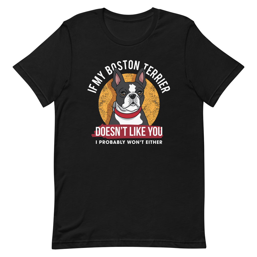 If My Boston Terrier Doesn't Like You I Probably Won't Either T-Shirt