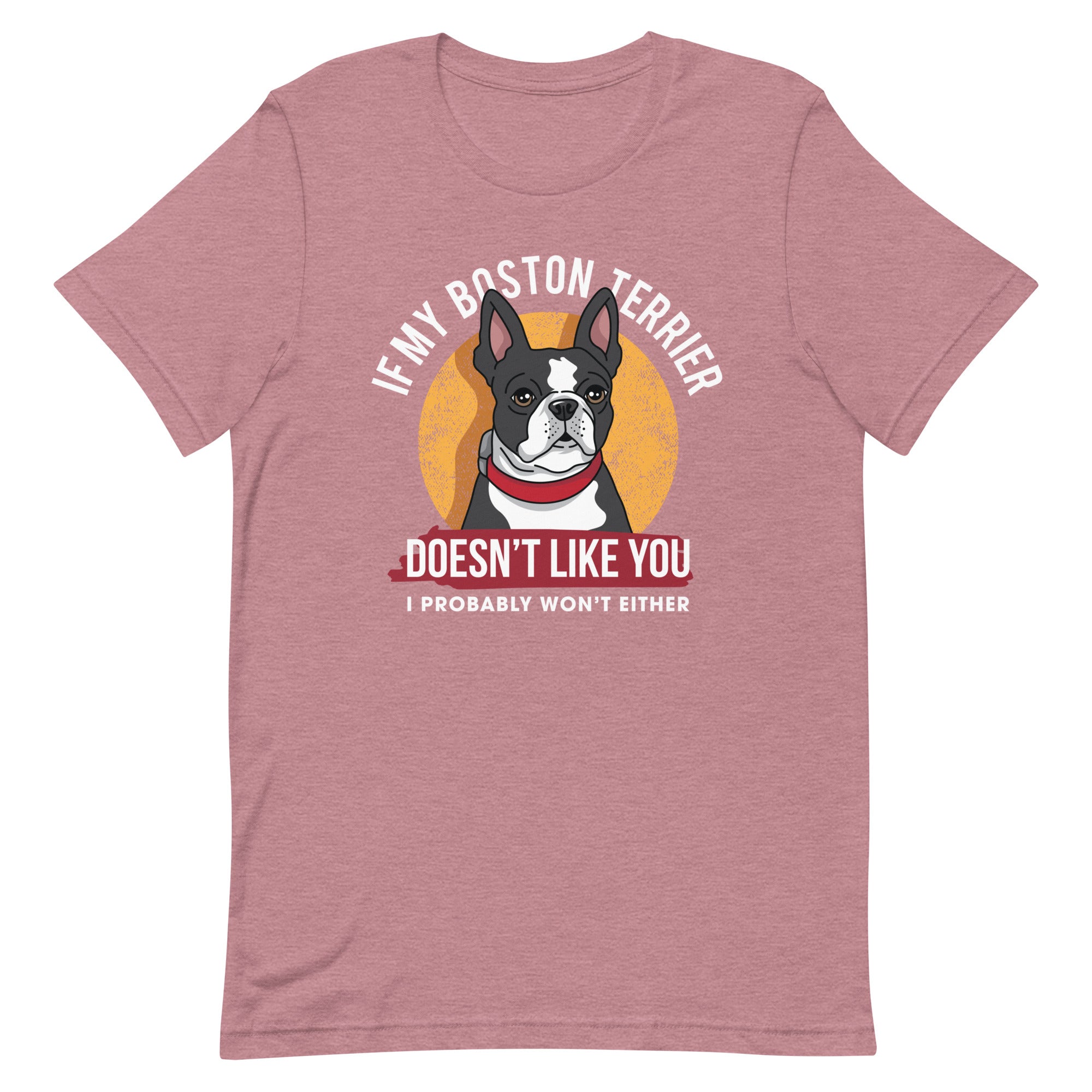 If My Boston Terrier Doesn't Like You I Probably Won't Either T-Shirt