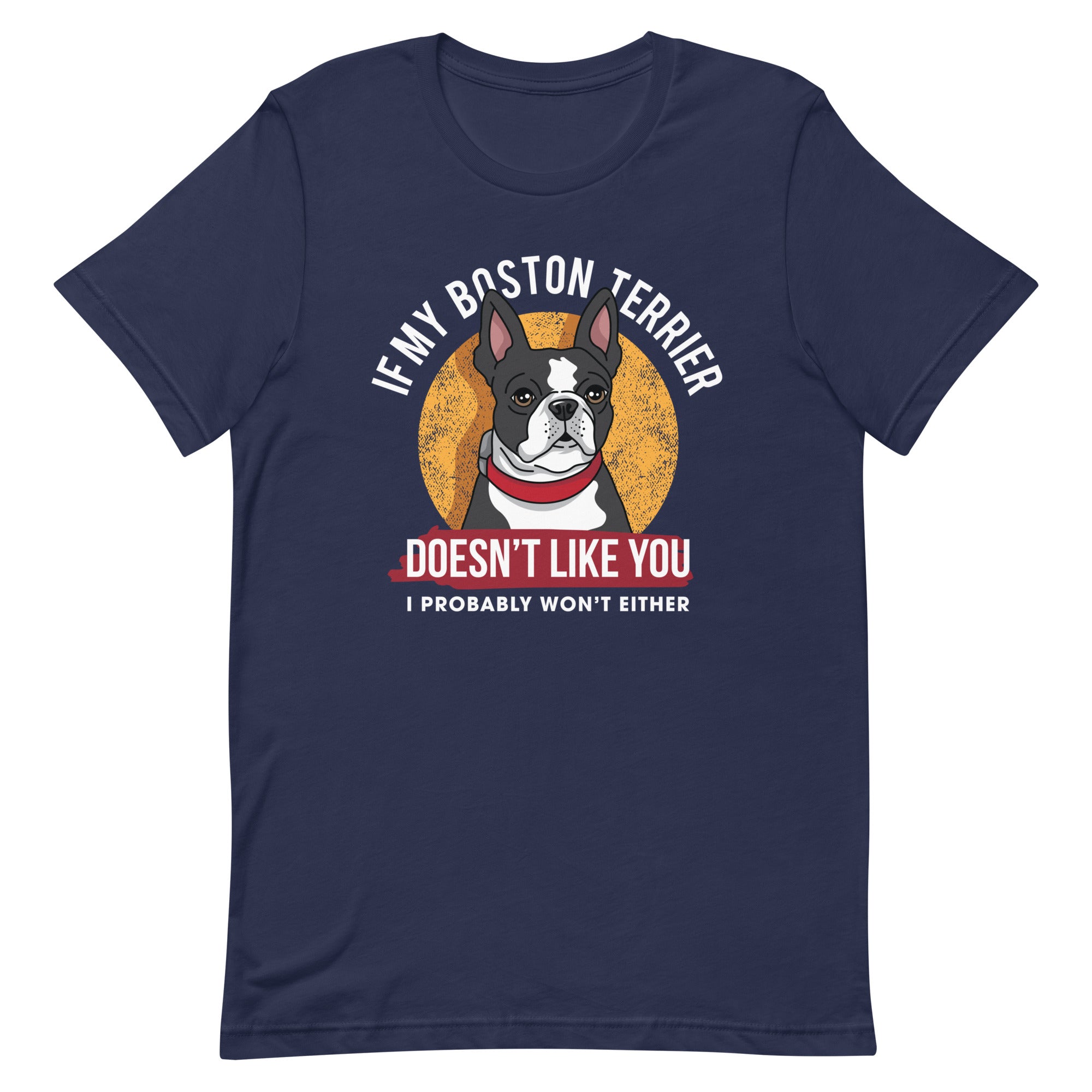 If My Boston Terrier Doesn't Like You I Probably Won't Either T-Shirt